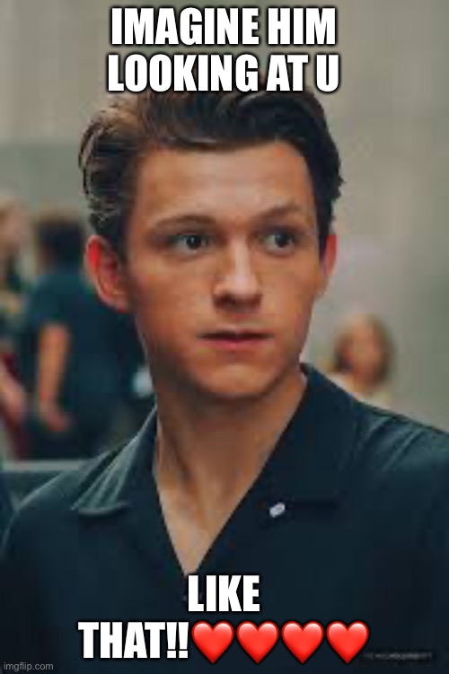 I love Tom Holland!! | IMAGINE HIM LOOKING AT U; LIKE THAT!!❤️❤️❤️❤️ | image tagged in tom holland | made w/ Imgflip meme maker