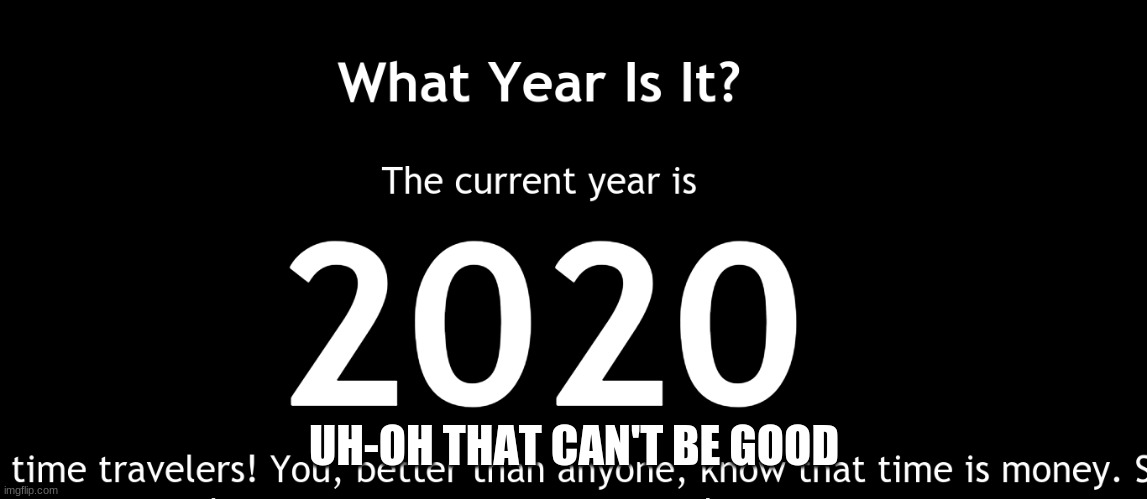 2020... | UH-OH THAT CAN'T BE GOOD | image tagged in memes,2020 | made w/ Imgflip meme maker