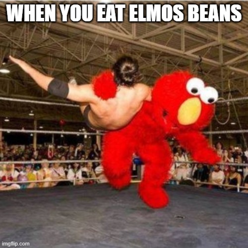 Elmo wrestling | WHEN YOU EAT ELMOS BEANS | image tagged in elmo wrestling | made w/ Imgflip meme maker