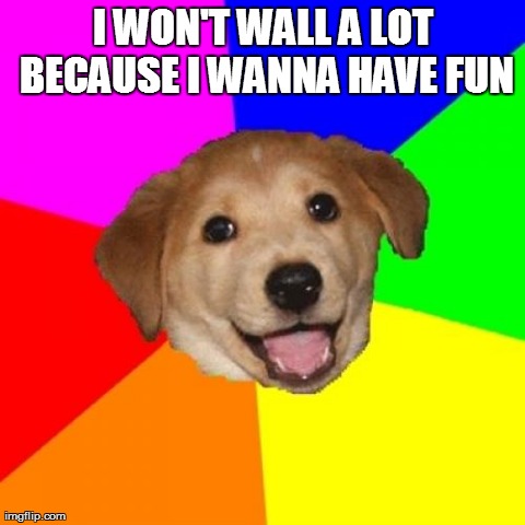 Advice Dog Meme | I WON'T WALL A LOT BECAUSE I WANNA HAVE FUN | image tagged in memes,advice dog | made w/ Imgflip meme maker