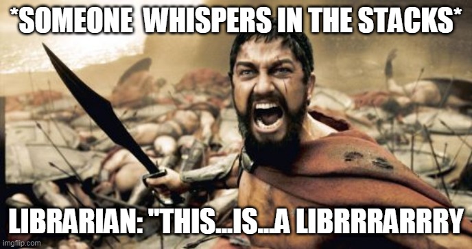 Sparta Leonidas | *SOMEONE  WHISPERS IN THE STACKS*; LIBRARIAN: "THIS...IS...A LIBRRRARRRY | image tagged in memes,sparta leonidas | made w/ Imgflip meme maker
