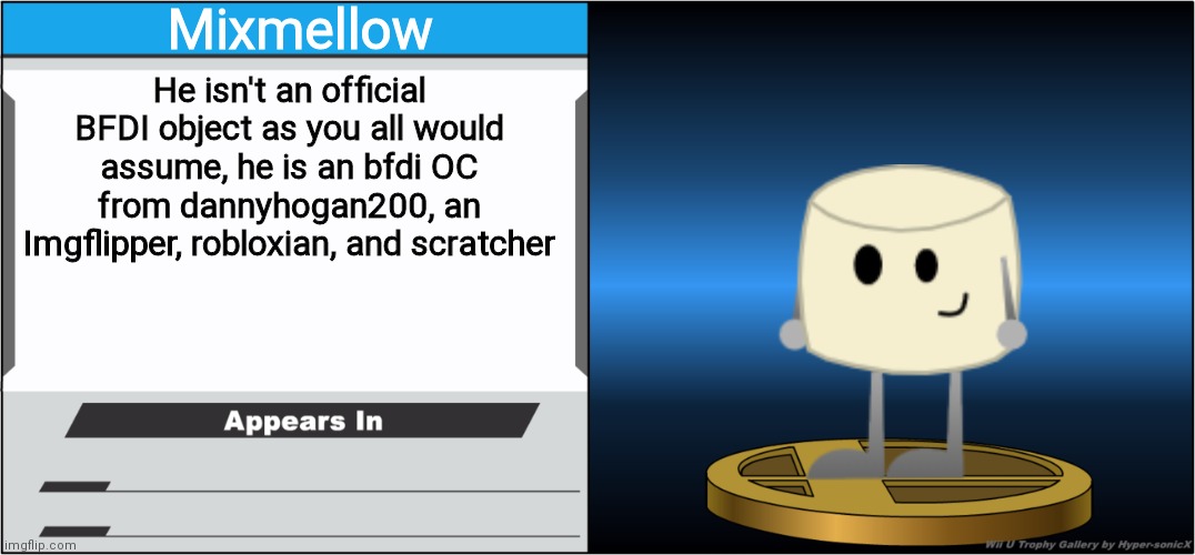 Smash Bros Trophy | Mixmellow; He isn't an official BFDI object as you all would assume, he is an bfdi OC from dannyhogan200, an Imgflipper, robloxian, and scratcher | image tagged in smash bros trophy,dannyhogan200,mixmellow,smash bros,memes | made w/ Imgflip meme maker