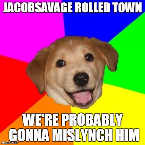 Advice Dog Meme | JACOBSAVAGE ROLLED TOWN WE'RE PROBABLY GONNA MISLYNCH HIM | image tagged in memes,advice dog | made w/ Imgflip meme maker