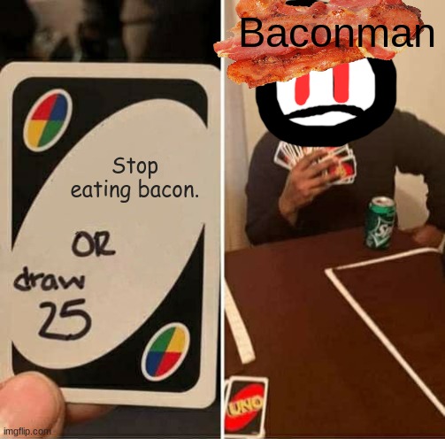 Uno 25: Baconman | Baconman; Stop eating bacon. | image tagged in memes,uno draw 25 cards,bacon | made w/ Imgflip meme maker