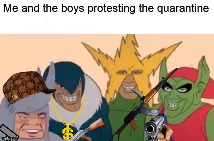 Me And The Boys Meme | Me and the boys protesting the quarantine | image tagged in memes,me and the boys | made w/ Imgflip meme maker