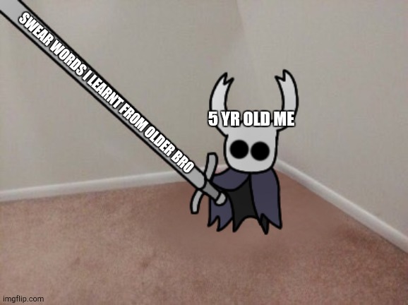 . | SWEAR WORDS I LEARNT FROM OLDER BRO; 5 YR OLD ME | image tagged in memes,hollow knight | made w/ Imgflip meme maker