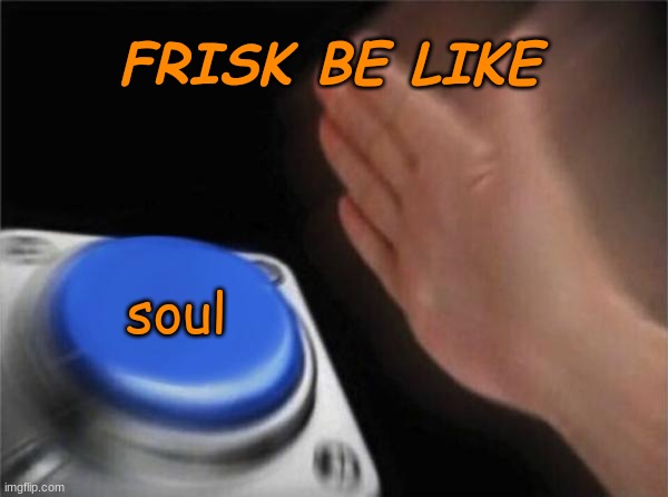 Blank Nut Button | FRISK BE LIKE; soul | image tagged in memes,blank nut button | made w/ Imgflip meme maker