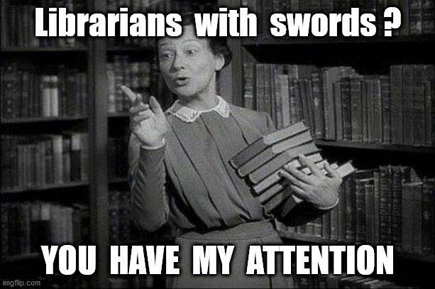 Wealthy Librarian | Librarians  with  swords ? YOU  HAVE  MY  ATTENTION | image tagged in wealthy librarian | made w/ Imgflip meme maker