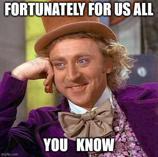 Creepy Condescending Wonka Meme | FORTUNATELY FOR US ALL YOU   KNOW | image tagged in memes,creepy condescending wonka | made w/ Imgflip meme maker