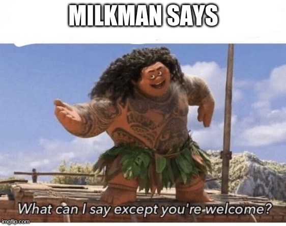 What can I say except you're welcome? | MILKMAN SAYS | image tagged in what can i say except you're welcome | made w/ Imgflip meme maker