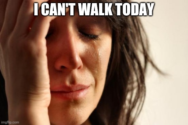 First World Problems | I CAN'T WALK TODAY | image tagged in memes,first world problems | made w/ Imgflip meme maker