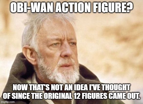 Obi Wan Kenobi | OBI-WAN ACTION FIGURE? NOW THAT'S NOT AN IDEA I'VE THOUGHT OF SINCE THE ORIGINAL 12 FIGURES CAME OUT. | image tagged in memes,obi wan kenobi | made w/ Imgflip meme maker