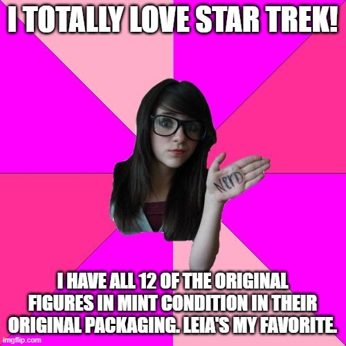 Idiot Nerd Girl | I TOTALLY LOVE STAR TREK! I HAVE ALL 12 OF THE ORIGINAL FIGURES IN MINT CONDITION IN THEIR ORIGINAL PACKAGING. LEIA'S MY FAVORITE. | image tagged in memes,idiot nerd girl | made w/ Imgflip meme maker
