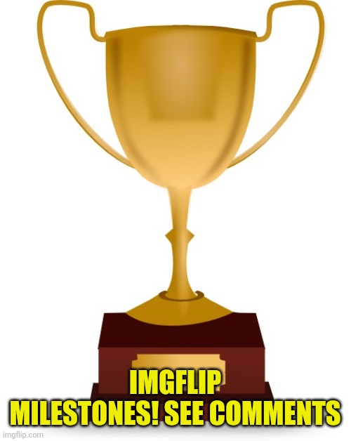 W.I.P | IMGFLIP MILESTONES! SEE COMMENTS | image tagged in blank trophy | made w/ Imgflip meme maker