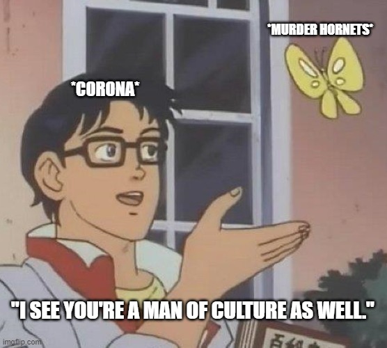 Is This A Pigeon Meme | *MURDER HORNETS*; *CORONA*; "I SEE YOU'RE A MAN OF CULTURE AS WELL." | image tagged in memes,is this a pigeon | made w/ Imgflip meme maker