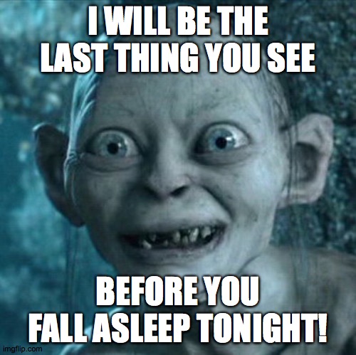Good night! | I WILL BE THE LAST THING YOU SEE; BEFORE YOU FALL ASLEEP TONIGHT! | image tagged in memes,gollum,sleep | made w/ Imgflip meme maker