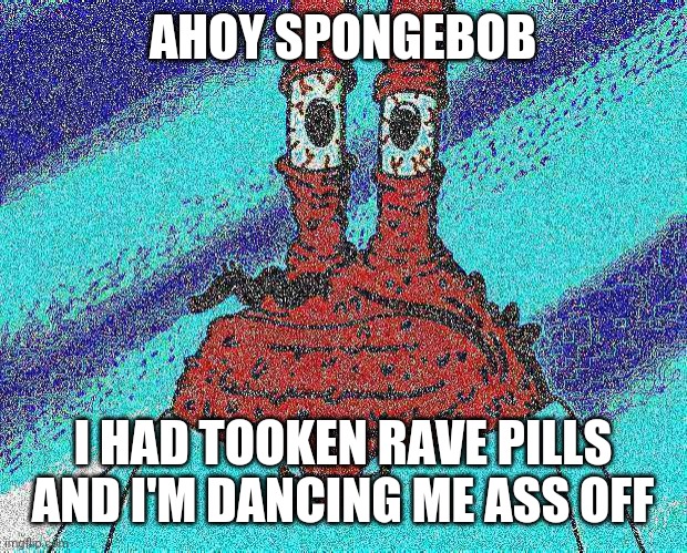 ahoy spongebob | AHOY SPONGEBOB I HAD TOOKEN RAVE PILLS AND I'M DANCING ME ASS OFF | image tagged in ahoy spongebob | made w/ Imgflip meme maker