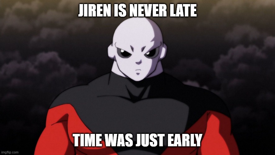 This is my worst meme ever. Third worst. | JIREN IS NEVER LATE; TIME WAS JUST EARLY | image tagged in jiren facts,late,time,early | made w/ Imgflip meme maker