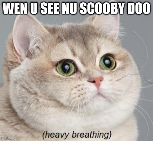 Heavy Breathing Cat Meme | WEN U SEE NU SCOOBY DOO | image tagged in memes,heavy breathing cat | made w/ Imgflip meme maker