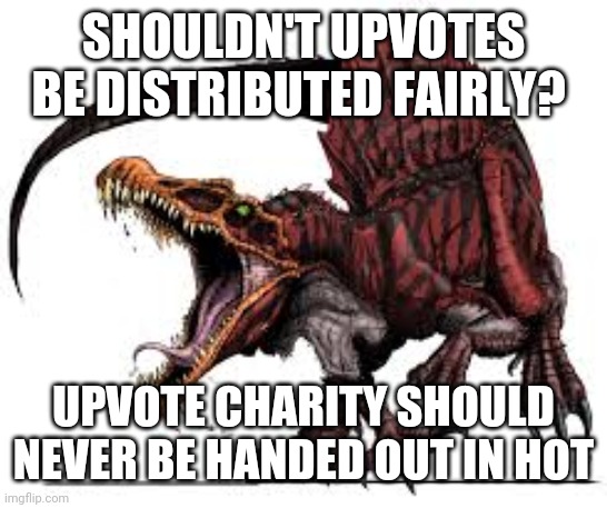 The Solution | SHOULDN'T UPVOTES BE DISTRIBUTED FAIRLY? UPVOTE CHARITY SHOULD NEVER BE HANDED OUT IN HOT | image tagged in communist spinosaurus | made w/ Imgflip meme maker