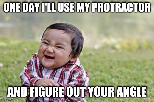 LiveToddler | ONE DAY I'LL USE MY PROTRACTOR; AND FIGURE OUT YOUR ANGLE | image tagged in memes,evil toddler | made w/ Imgflip meme maker