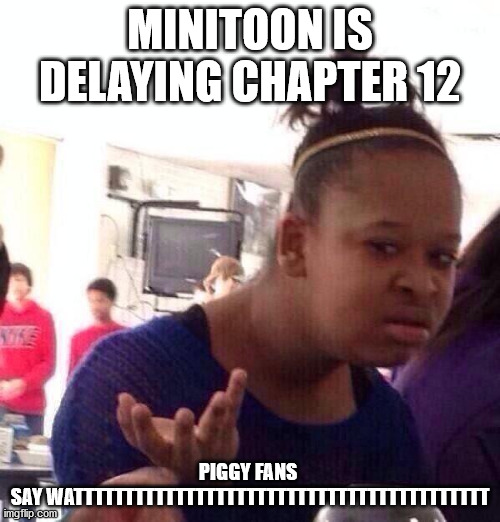 Black Girl Wat | MINITOON IS DELAYING CHAPTER 12; PIGGY FANS 
SAY WATTTTTTTTTTTTTTTTTTTTTTTTTTTTTTTTTTTTTTTTT | image tagged in memes,black girl wat | made w/ Imgflip meme maker