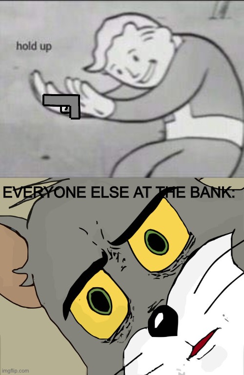 EVERYONE ELSE AT THE BANK: | image tagged in fallout hold up,memes,unsettled tom | made w/ Imgflip meme maker