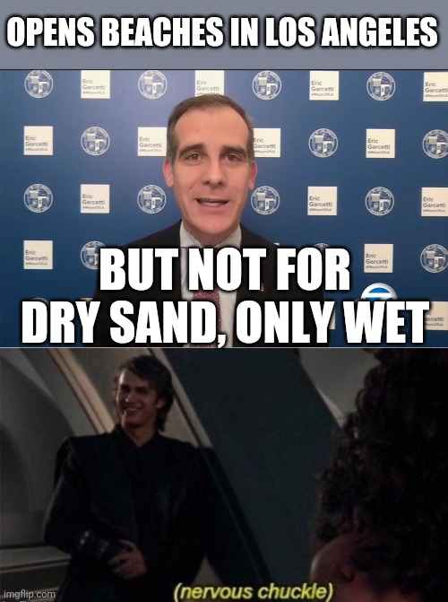 How is this logical? | OPENS BEACHES IN LOS ANGELES; BUT NOT FOR DRY SAND, ONLY WET | image tagged in nervous chuckle,politics,memes | made w/ Imgflip meme maker