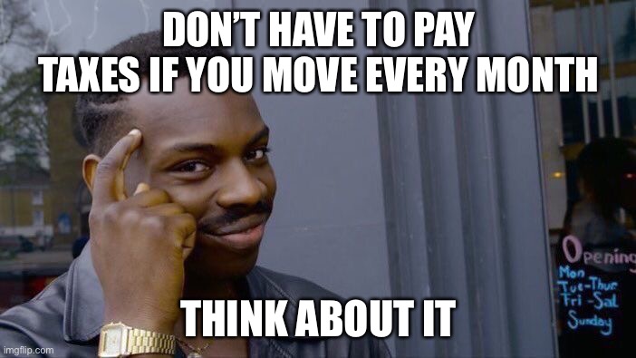 Roll Safe Think About It Meme | DON’T HAVE TO PAY TAXES IF YOU MOVE EVERY MONTH; THINK ABOUT IT | image tagged in memes,roll safe think about it | made w/ Imgflip meme maker