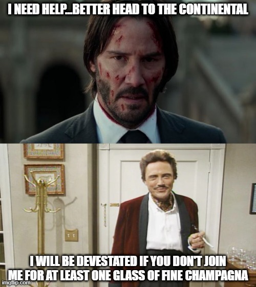 The Continental | I NEED HELP...BETTER HEAD TO THE CONTINENTAL; I WILL BE DEVESTATED IF YOU DON'T JOIN ME FOR AT LEAST ONE GLASS OF FINE CHAMPAGNA | image tagged in john wick | made w/ Imgflip meme maker