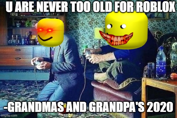 Old men playing video games | U ARE NEVER TOO OLD FOR ROBLOX; -GRANDMAS AND GRANDPA'S 2020 | image tagged in old men playing video games | made w/ Imgflip meme maker