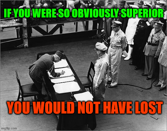 Losers | IF YOU WERE SO OBVIOUSLY SUPERIOR; YOU WOULD NOT HAVE LOST | image tagged in history | made w/ Imgflip meme maker