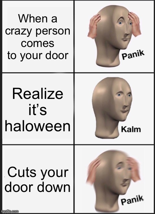 Panik Kalm Panik | When a crazy person comes to your door; Realize it’s haloween; Cuts your door down | image tagged in memes,panik kalm panik | made w/ Imgflip meme maker