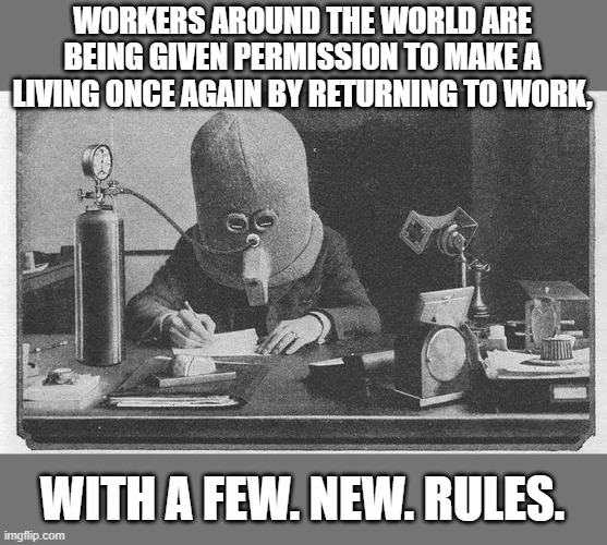 Amendment lawsuits are starting to pile up over the Government's overreach, but will it be enough to stop them in the future? | WORKERS AROUND THE WORLD ARE BEING GIVEN PERMISSION TO MAKE A LIVING ONCE AGAIN BY RETURNING TO WORK, WITH A FEW. NEW. RULES. | image tagged in coronavirus,funny,politics,political meme | made w/ Imgflip meme maker