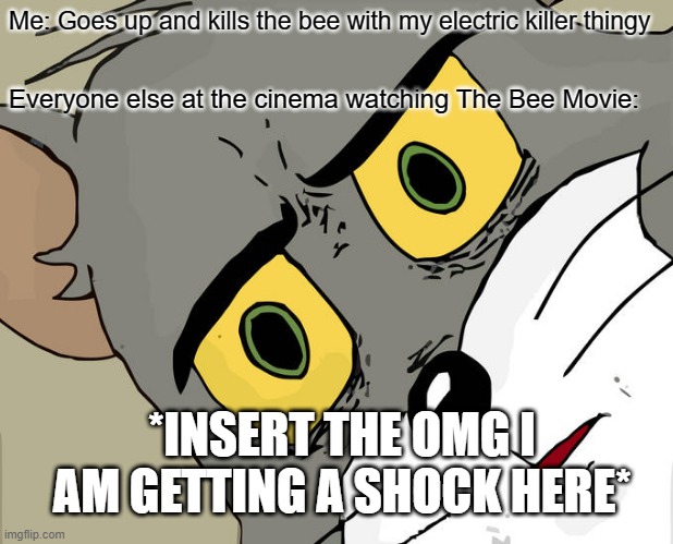 This would be post-covid... and..  oh, that is why i am coughing, well oof. | Me: Goes up and kills the bee with my electric killer thingy; Everyone else at the cinema watching The Bee Movie:; *INSERT THE OMG I AM GETTING A SHOCK HERE* | image tagged in memes,unsettled tom,why r u reading this,lol ur still here,ok upvote and view this then,bai | made w/ Imgflip meme maker
