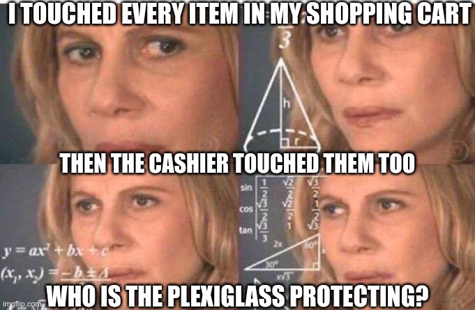 Biosecurity Theater | I TOUCHED EVERY ITEM IN MY SHOPPING CART; THEN THE CASHIER TOUCHED THEM TOO; WHO IS THE PLEXIGLASS PROTECTING? | image tagged in math lady/confused lady | made w/ Imgflip meme maker