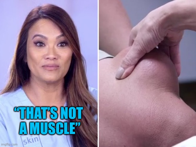 Dr. Pimple Popper | “THAT’S NOT 
A MUSCLE” | image tagged in dr pimple popper | made w/ Imgflip meme maker