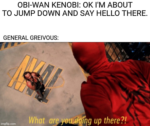  OBI-WAN KENOBI: OK I'M ABOUT TO JUMP DOWN AND SAY HELLO THERE. GENERAL GREIVOUS: | image tagged in memes,funny,general grievous,obi wan kenobi,star wars prequels,spiderman | made w/ Imgflip meme maker