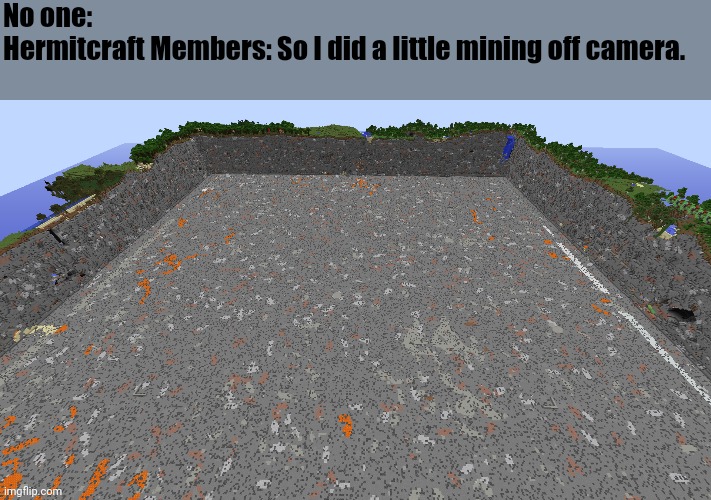 No one:
Hermitcraft Members: So I did a little mining off camera. | made w/ Imgflip meme maker