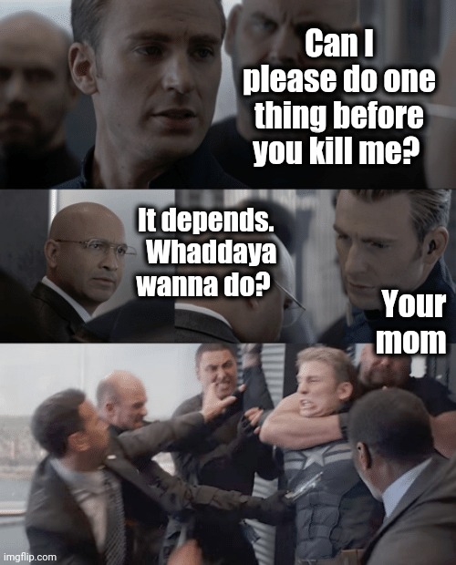 Oh snap! | Can I please do one thing before you kill me? It depends.   Whaddaya wanna do? Your mom | image tagged in captain america elevator | made w/ Imgflip meme maker