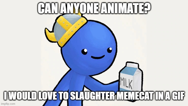 Dani | CAN ANYONE ANIMATE? I WOULD LOVE TO SLAUGHTER MEMECAT IN A GIF | image tagged in got milk | made w/ Imgflip meme maker