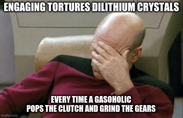 Captain Picard Facepalm - Smog Traffic | ENGAGING TORTURES DILITHIUM CRYSTALS; EVERY TIME A GASOHOLIC
POPS THE CLUTCH AND GRIND THE GEARS | image tagged in memes,captain picard facepalm | made w/ Imgflip meme maker