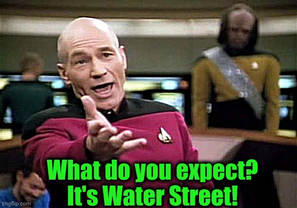 Picard Wtf Meme | What do you expect? It's Water Street! | image tagged in memes,picard wtf | made w/ Imgflip meme maker