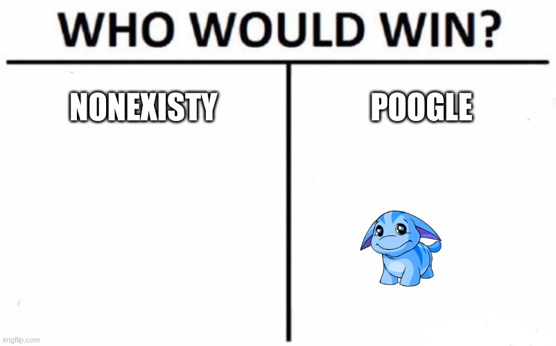 Who Would Win? | NONEXISTY; POOGLE | image tagged in memes,who would win | made w/ Imgflip meme maker