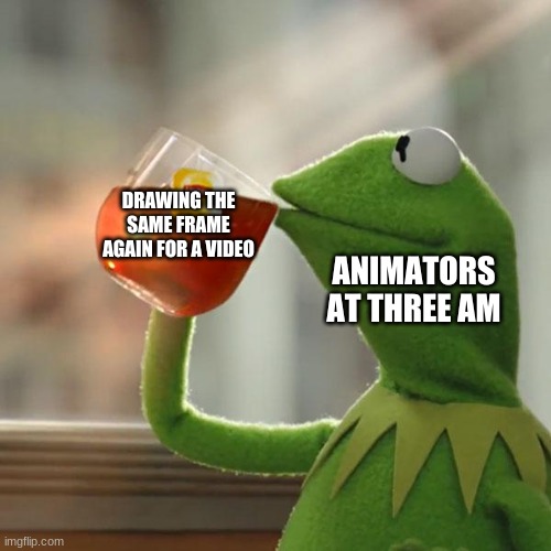 But That's None Of My Business Meme | DRAWING THE SAME FRAME AGAIN FOR A VIDEO; ANIMATORS AT THREE AM | image tagged in memes,but that's none of my business,kermit the frog | made w/ Imgflip meme maker