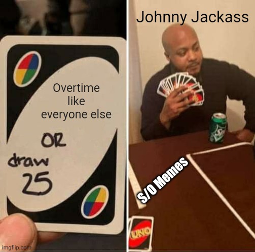 Johnny Jackass | Johnny Jackass; Overtime like everyone else; S/O Memes | image tagged in memes,uno draw 25 cards | made w/ Imgflip meme maker