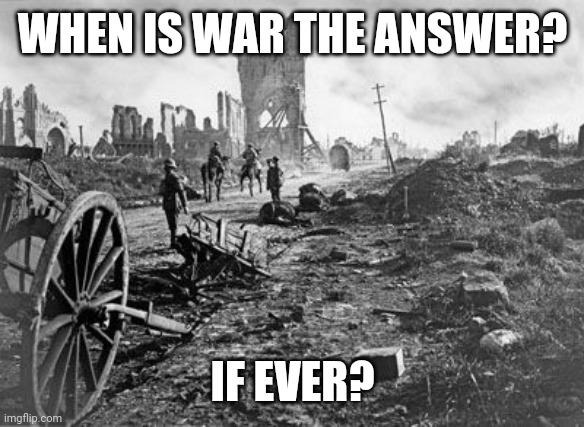 When is war the answer, if ever? | WHEN IS WAR THE ANSWER? IF EVER? | image tagged in thinking,war | made w/ Imgflip meme maker
