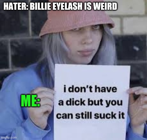 HATER: BILLIE EYELASH IS WEIRD; ME: | image tagged in billie eilish | made w/ Imgflip meme maker