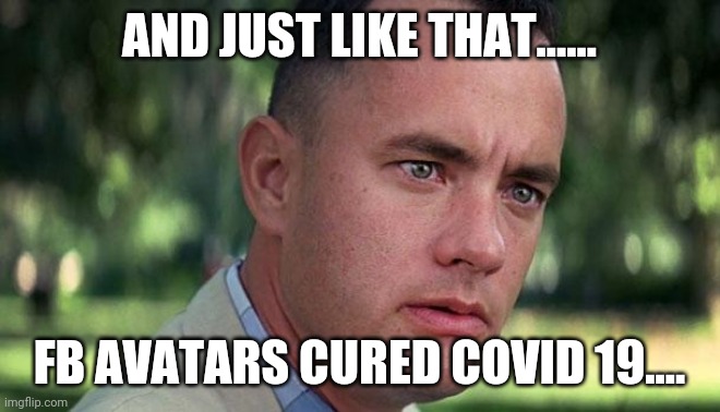 Forest Gump | AND JUST LIKE THAT...... FB AVATARS CURED COVID 19.... | image tagged in forest gump | made w/ Imgflip meme maker
