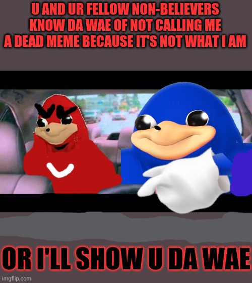 U non-believers better know da wae , or I'll show u da wae | U AND UR FELLOW NON-BELIEVERS KNOW DA WAE OF NOT CALLING ME A DEAD MEME BECAUSE IT'S NOT WHAT I AM; OR I'LL SHOW U DA WAE | image tagged in step brothers,savage memes,dank memes,ugandan knuckles,do you know da wae,memes | made w/ Imgflip meme maker